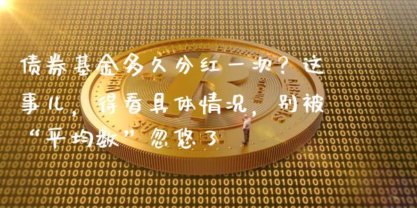 债券基金多久分红一次？这事儿，得看具体情况，别被“平均数”忽悠了_https://www.qmgjg.com_香港恒生指数_第1张
