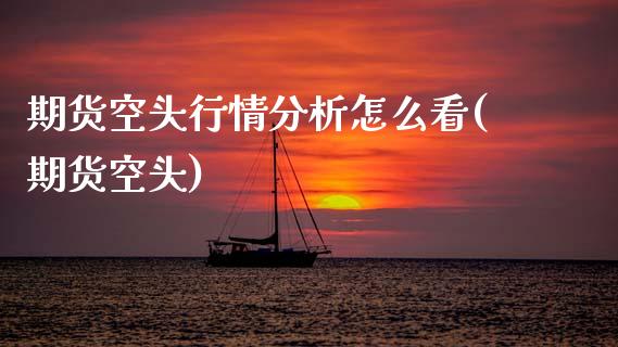 期货空头行情分析怎么看(期货空头)_https://www.qmgjg.com_港股恒生指数_第1张