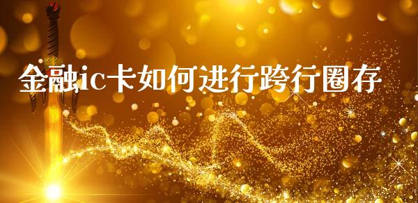 金融ic卡如何进行跨行圈存_https://www.qmgjg.com_港股恒生指数_第1张