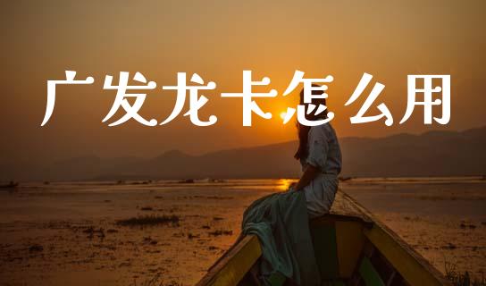 广发龙卡怎么用_https://www.qmgjg.com_恒生指数期货_第1张