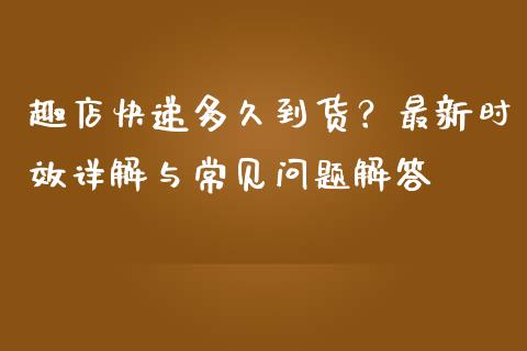 趣店快递多久到货？最新时效详解与常见问题解答_https://www.qmgjg.com_港股恒生指数_第1张