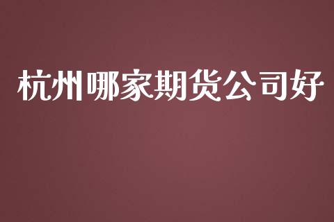 杭州哪家期货公司好_https://www.qmgjg.com_香港恒生指数_第1张