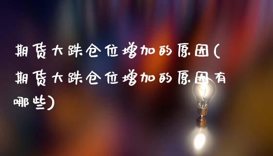 期货大跌仓位增加的原因(期货大跌仓位增加的原因有哪些)_https://www.qmgjg.com_恒生指数是什么_第1张