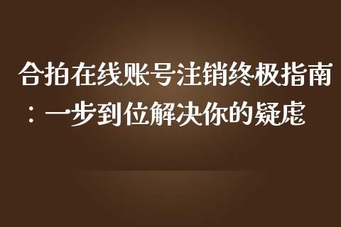 合拍在线账号注销终极指南：一步到位解决你的疑虑_https://www.qmgjg.com_恒生指数是什么_第1张
