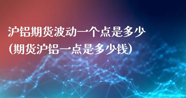 沪铝期货波动一个点是多少(期货沪铝一点是多少钱)_https://www.qmgjg.com_港股恒生指数_第1张