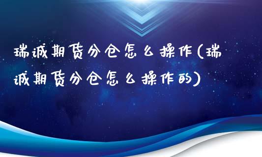 瑞诚期货分仓怎么操作(瑞诚期货分仓怎么操作的)_https://www.qmgjg.com_恒生指数期货_第1张