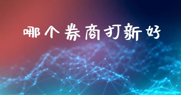哪个券商打新好_https://www.qmgjg.com_港股恒生指数_第1张