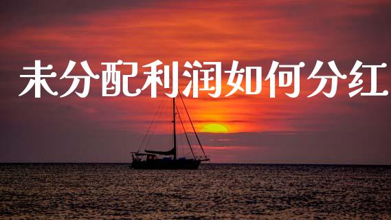 未分配利润如何分红_https://www.qmgjg.com_港股恒生指数_第1张