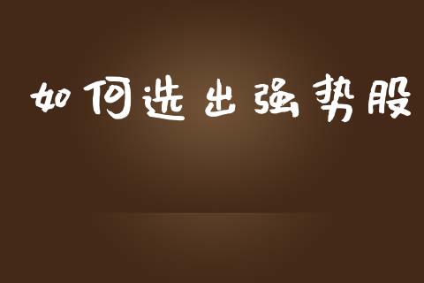 如何选出强势股_https://www.qmgjg.com_港股恒生指数_第1张
