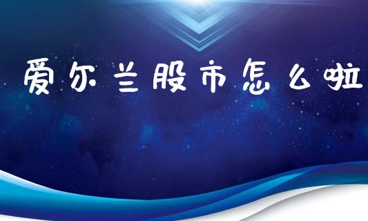 爱尔兰股市怎么啦_https://www.qmgjg.com_港股恒生指数_第1张