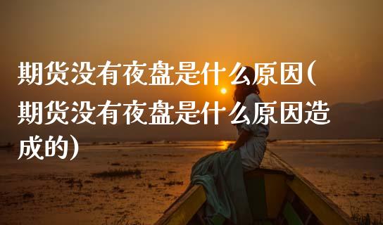 期货没有夜盘是什么原因(期货没有夜盘是什么原因造成的)_https://www.qmgjg.com_恒生指数是什么_第1张