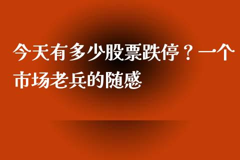 今天有多少股票跌停？一个市场老兵的随感_https://www.qmgjg.com_恒生指数期货_第1张