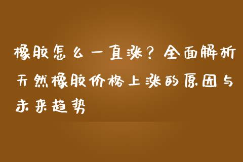 橡胶怎么一直涨？全面解析天然橡胶价格上涨的原因与未来趋势_https://www.qmgjg.com_港股恒生指数_第1张
