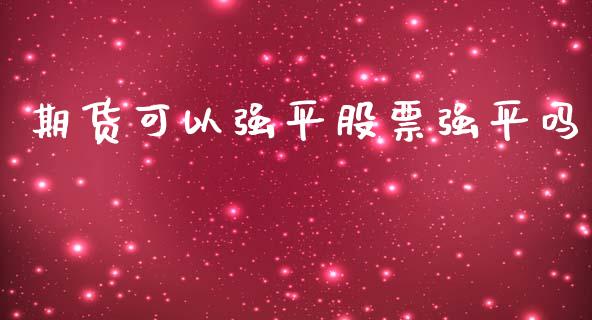 期货可以强平股票强平吗_https://www.qmgjg.com_恒生指数期货_第1张