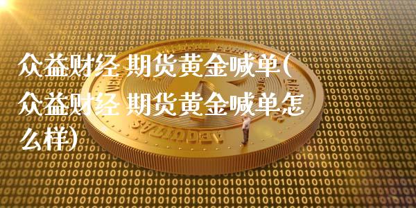 众益财经 期货黄金喊单(众益财经 期货黄金喊单怎么样)_https://www.qmgjg.com_恒生指数期货_第1张