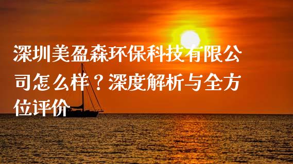 深圳美盈森环保科技有限公司怎么样？深度解析与全方位评价_https://www.qmgjg.com_香港恒生指数_第1张