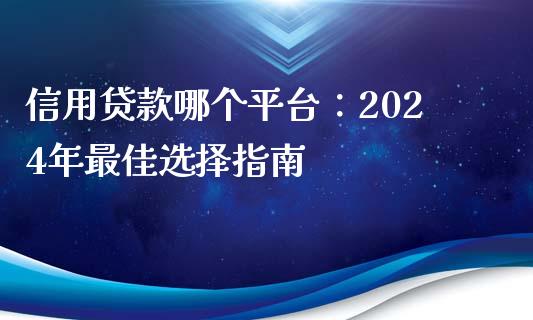 信用贷款哪个平台：2024年最佳选择指南_https://www.qmgjg.com_港股恒生指数_第1张