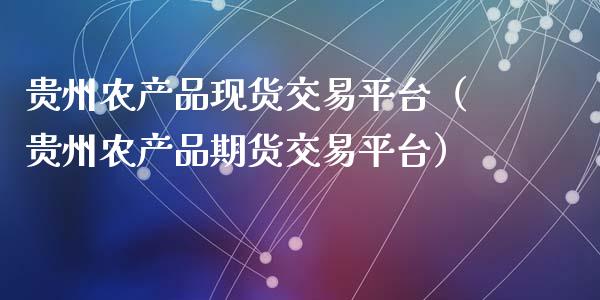 贵州农产品现货交易平台（贵州农产品期货交易平台）_https://www.qmgjg.com_香港恒生指数_第1张