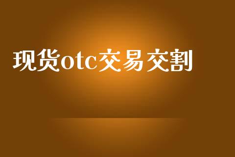 现货otc交易交割_https://www.qmgjg.com_港股恒生指数_第1张