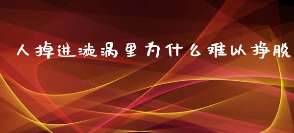 人掉进漩涡里为什么难以挣脱_https://www.qmgjg.com_香港恒生指数_第1张