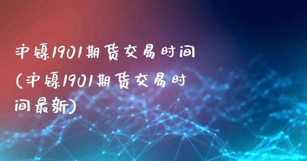 沪镍1901期货交易时间(沪镍1901期货交易时间最新)_https://www.qmgjg.com_港股恒生指数_第1张