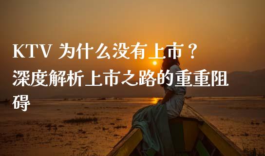 KTV 为什么没有上市？深度解析上市之路的重重阻碍_https://www.qmgjg.com_香港恒生指数_第1张
