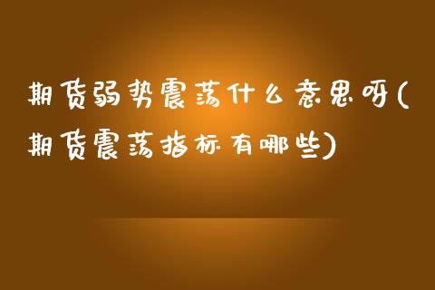 期货弱势震荡什么意思呀(期货震荡指标有哪些)_https://www.qmgjg.com_恒生指数是什么_第1张
