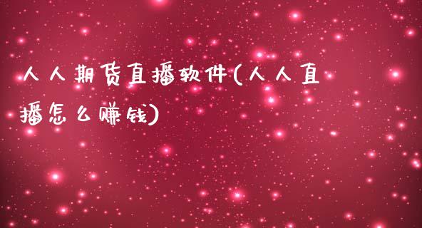 人人期货直播软件(人人直播怎么赚钱)_https://www.qmgjg.com_恒生指数是什么_第1张