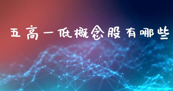 五高一低概念股有哪些_https://www.qmgjg.com_港股恒生指数_第1张
