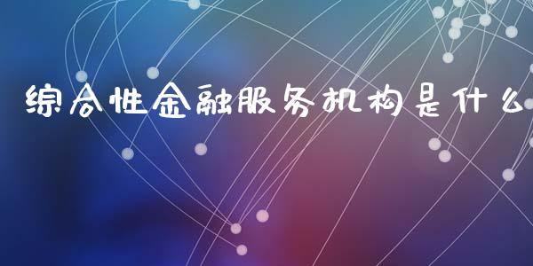 综合性金融服务机构是什么_https://www.qmgjg.com_恒生指数期货_第1张