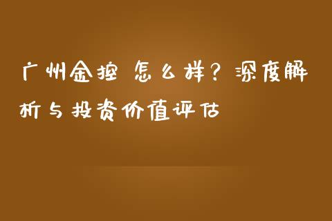 广州金控 怎么样？深度解析与投资价值评估_https://www.qmgjg.com_香港恒生指数_第1张