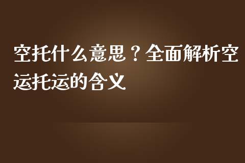 空托什么意思？全面解析空运托运的含义_https://www.qmgjg.com_香港恒生指数_第1张