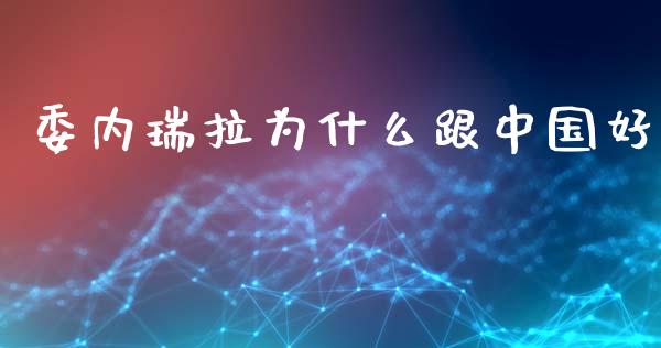 委内瑞拉为什么跟中国好_https://www.qmgjg.com_港股恒生指数_第1张