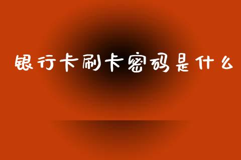 银行卡刷卡密码是什么_https://www.qmgjg.com_恒生指数期货_第1张