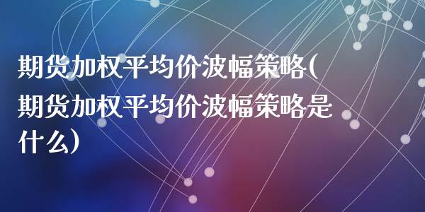 期货加权平均价波幅策略(期货加权平均价波幅策略是什么)_https://www.qmgjg.com_恒生指数是什么_第1张
