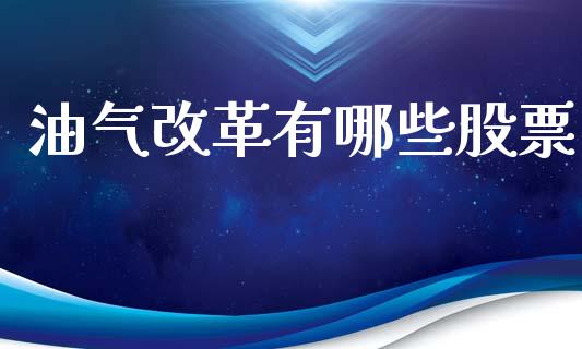 油气改革有哪些股票_https://www.qmgjg.com_香港恒生指数_第1张