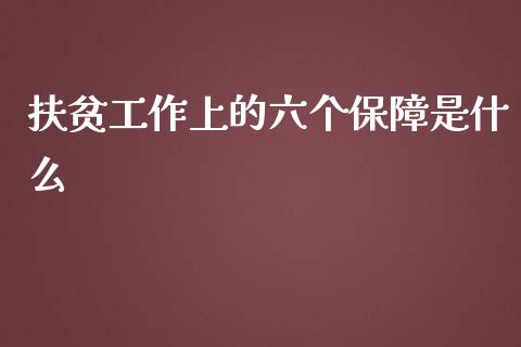 扶贫工作上的六个保障是什么_https://www.qmgjg.com_恒生指数是什么_第1张