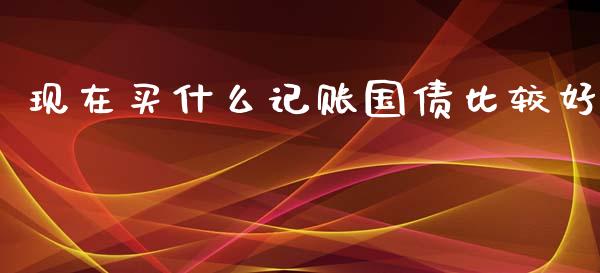 现在买什么记账国债比较好_https://www.qmgjg.com_香港恒生指数_第1张