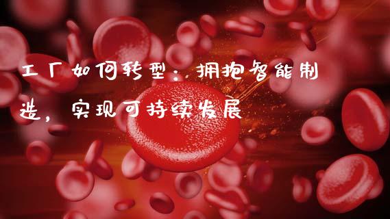 工厂如何转型：拥抱智能制造，实现可持续发展_https://www.qmgjg.com_港股恒生指数_第1张