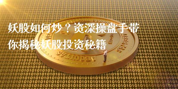 妖股如何炒？资深操盘手带你揭秘妖股投资秘籍_https://www.qmgjg.com_恒生指数期货_第1张