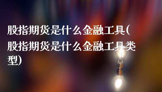 股指期货是什么金融工具(股指期货是什么金融工具类型)_https://www.qmgjg.com_港股恒生指数_第1张