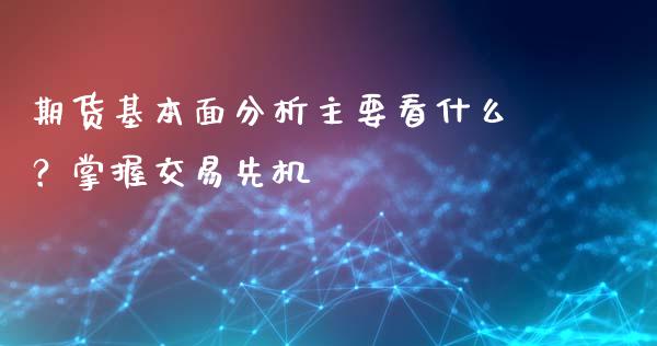 期货基本面分析主要看什么?掌握交易先机_香港恒生指数_第1张_香港恒生指数_恒生指数期货_港股恒生指数_恒生指数是什么 期货基本面分析主要看什么?掌握交易先机_https://www.qmgjg.com_香港恒生指数_第1张