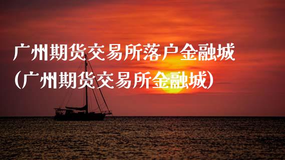 广州期货交易所落户金融城(广州期货交易所金融城)_https://www.qmgjg.com_港股恒生指数_第1张