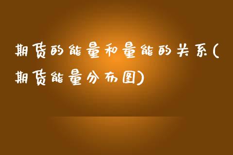 期货的能量和量能的关系(期货能量分布图)_https://www.qmgjg.com_恒生指数是什么_第1张