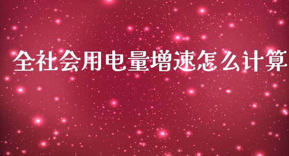 全社会用电量增速怎么计算_https://www.qmgjg.com_恒生指数期货_第1张
