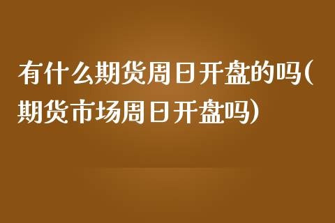 有什么期货周日开盘的吗(期货市场周日开盘吗)_https://www.qmgjg.com_港股恒生指数_第1张