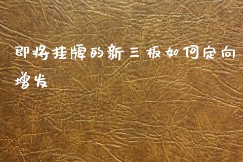 即将挂牌的新三板如何定向增发_https://www.qmgjg.com_恒生指数是什么_第1张