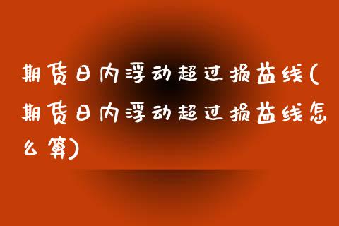 期货日内浮动超过损益线(期货日内浮动超过损益线怎么算)_https://www.qmgjg.com_香港恒生指数_第1张