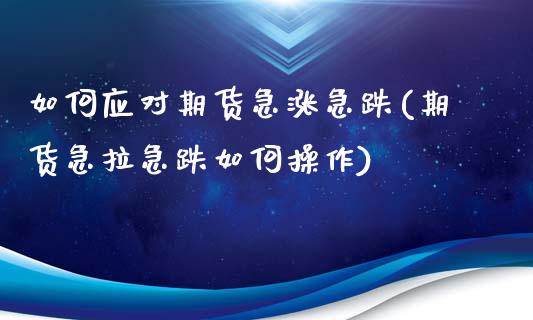 如何应对期货急涨急跌(期货急拉急跌如何操作)_https://www.qmgjg.com_香港恒生指数_第1张