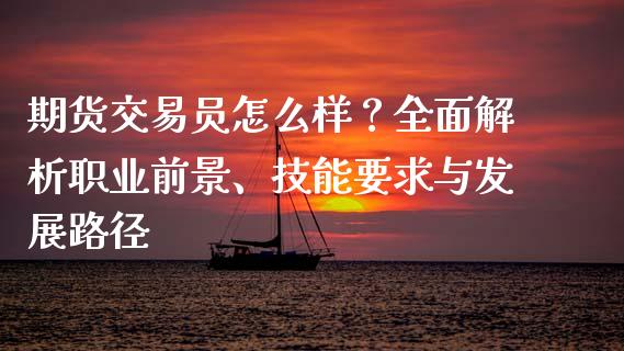 期货交易员怎么样？全面解析职业前景、技能要求与发展路径_https://www.qmgjg.com_港股恒生指数_第1张